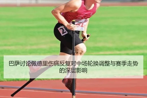 巴萨讨论佩德里伤病反复对中场轮换调整与赛季走势的深层影响