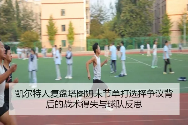 凯尔特人复盘塔图姆末节单打选择争议背后的战术得失与球队反思